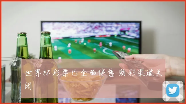 世界杯彩票已全面停售 购彩渠道关闭