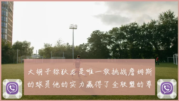 大胡子称狄龙是唯一敢挑战詹姆斯的球员他的实力赢得了全联盟的尊重