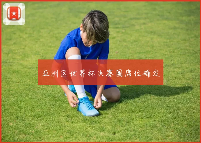 亚洲区世界杯决赛圈席位确定
