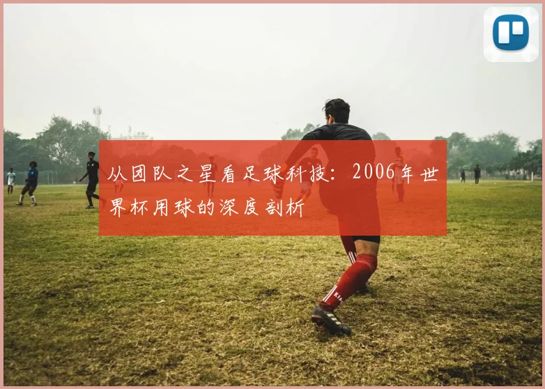 从团队之星看足球科技：2006年世界杯用球的深度剖析