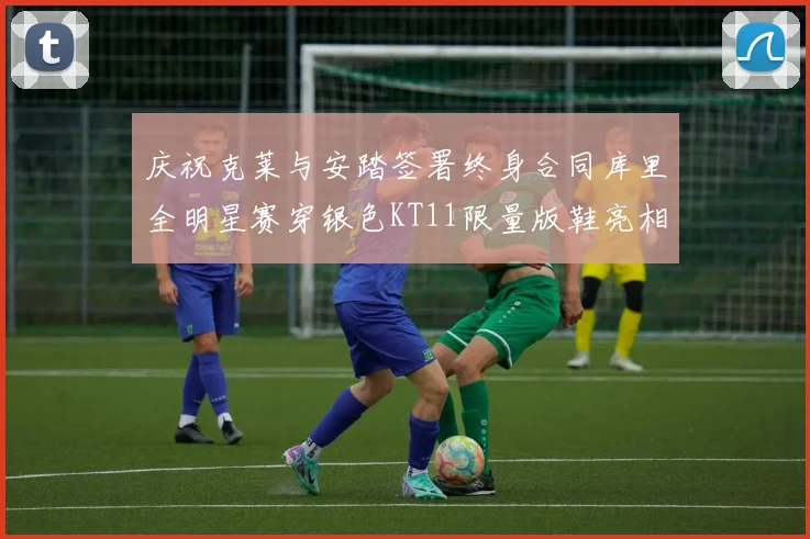 庆祝克莱与安踏签署终身合同库里全明星赛穿银色KT11限量版鞋亮相