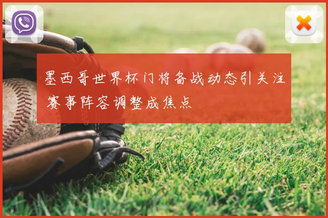 墨西哥世界杯门将备战动态引关注 赛事阵容调整成焦点