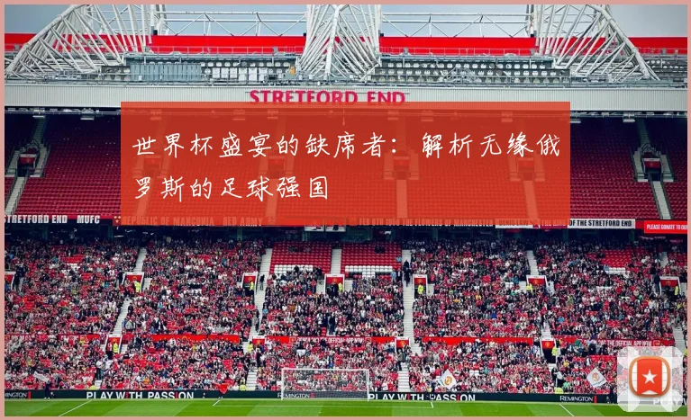 世界杯盛宴的缺席者：解析无缘俄罗斯的足球强国