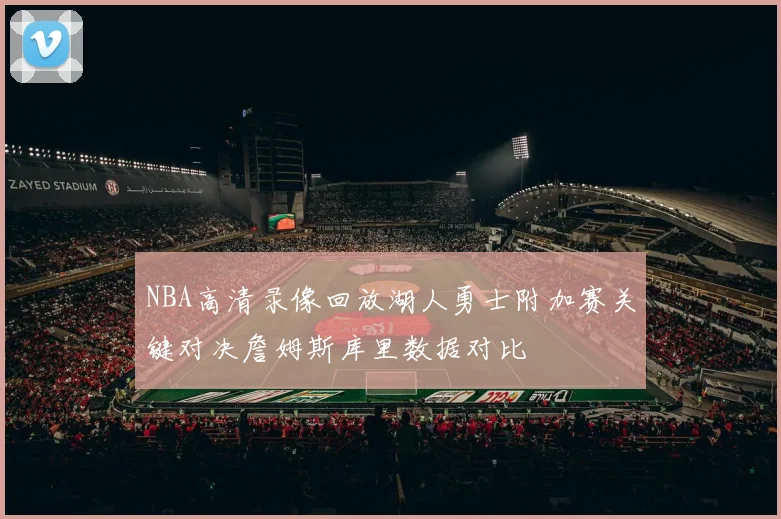 NBA高清录像回放湖人勇士附加赛关键对决詹姆斯库里数据对比