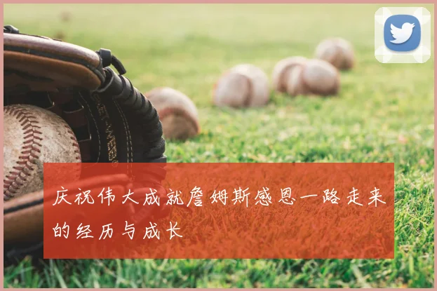 庆祝伟大成就詹姆斯感恩一路走来的经历与成长