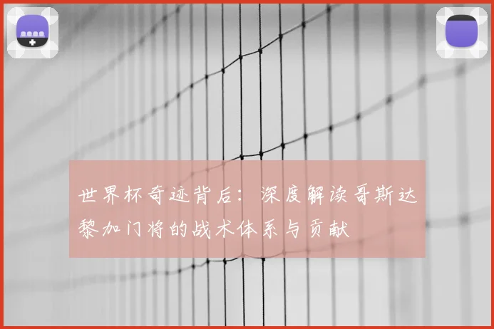 世界杯奇迹背后：深度解读哥斯达黎加门将的战术体系与贡献