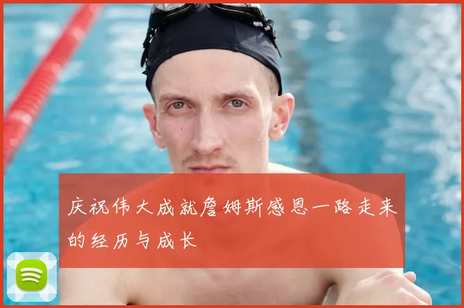 庆祝伟大成就詹姆斯感恩一路走来的经历与成长