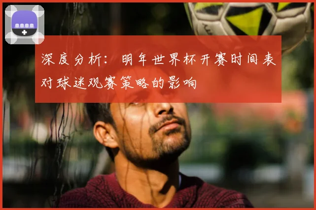深度分析：明年世界杯开赛时间表对球迷观赛策略的影响