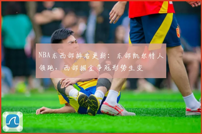 NBA东西部排名更新:东部凯尔特人领跑,西部掘金争冠形势生变