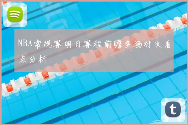 NBA常规赛明日赛程前瞻多场对决看点分析