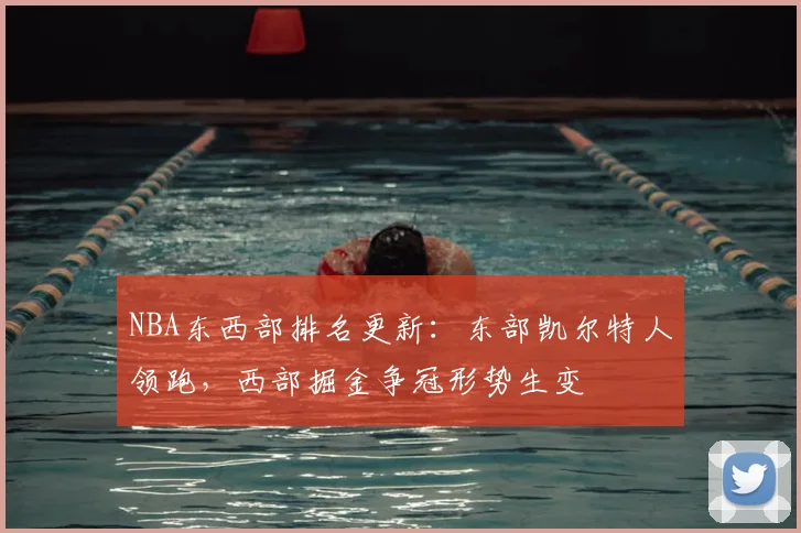 NBA东西部排名更新：东部凯尔特人领跑，西部掘金争冠形势生变