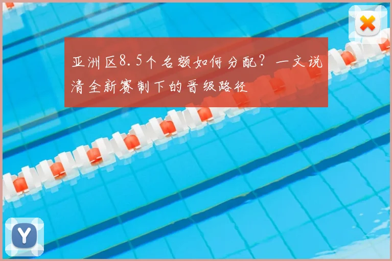 亚洲区8.5个名额如何分配？一文说清全新赛制下的晋级路径