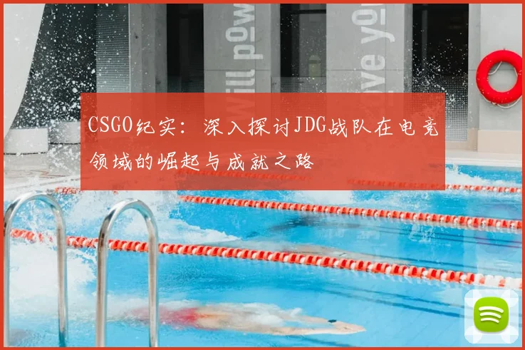 CSGO纪实:深入探讨JDG战队在电竞领域的崛起与成就之路