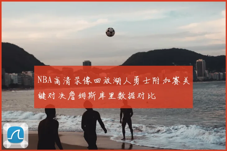 NBA高清录像回放湖人勇士附加赛关键对决詹姆斯库里数据对比