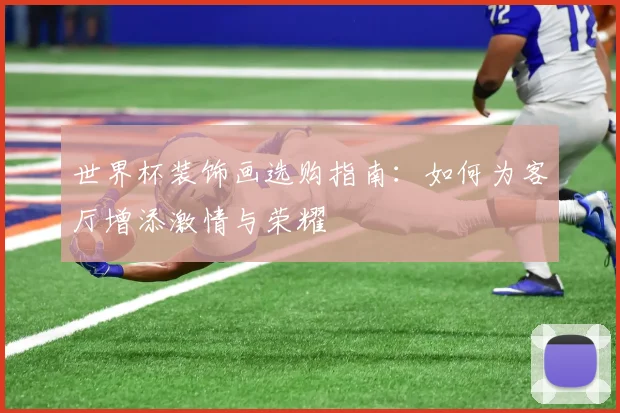 世界杯装饰画选购指南:如何为客厅增添激情与荣耀