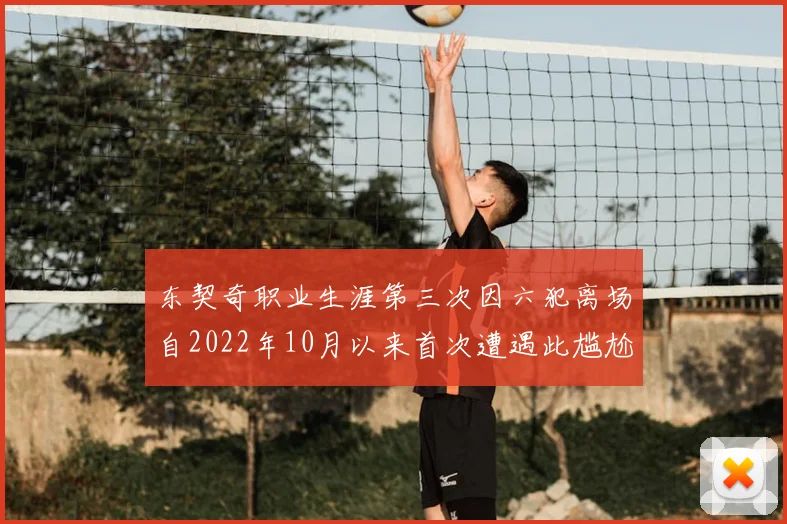 东契奇职业生涯第三次因六犯离场自2022年10月以来首次遭遇此尴尬局面
