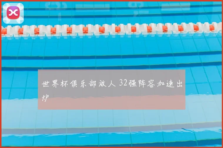 世界杯俱乐部放人 32强阵容加速出炉