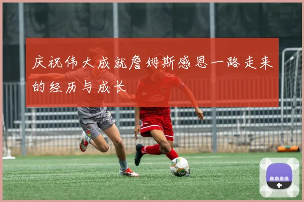 庆祝伟大成就詹姆斯感恩一路走来的经历与成长