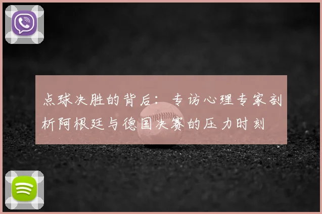 点球决胜的背后:专访心理专家剖析阿根廷与德国决赛的压力时刻