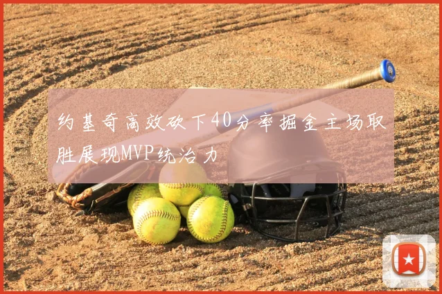 约基奇高效砍下40分率掘金主场取胜展现MVP统治力