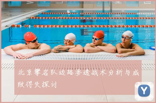 北京攀岩队边路渗透战术分析与成败得失探讨