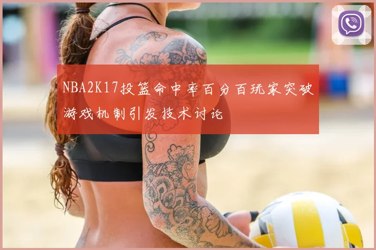 NBA2K17投篮命中率百分百玩家突破游戏机制引发技术讨论