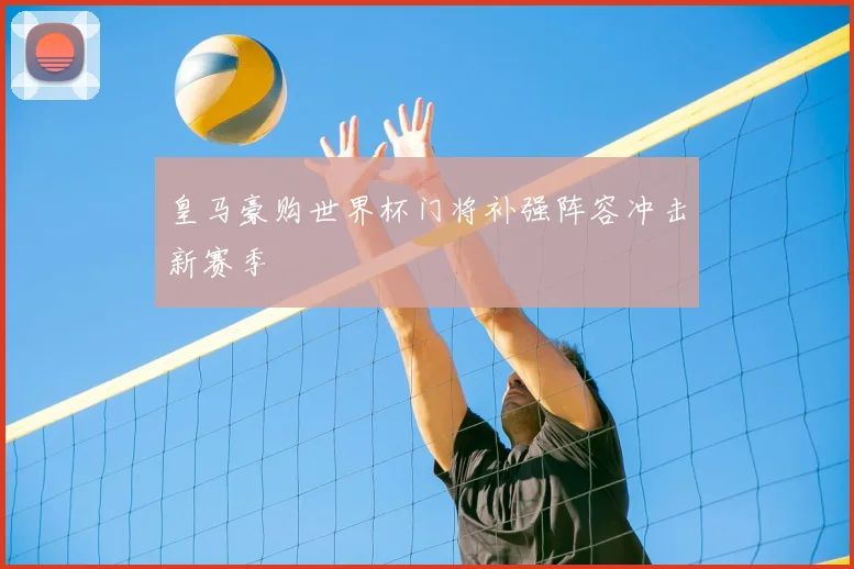 皇马豪购世界杯门将补强阵容冲击新赛季