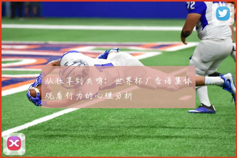从独享到共鸣：世界杯广告语集体观看行为的心理分析