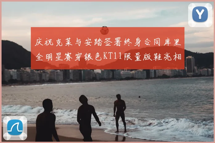 庆祝克莱与安踏签署终身合同库里全明星赛穿银色KT11限量版鞋亮相