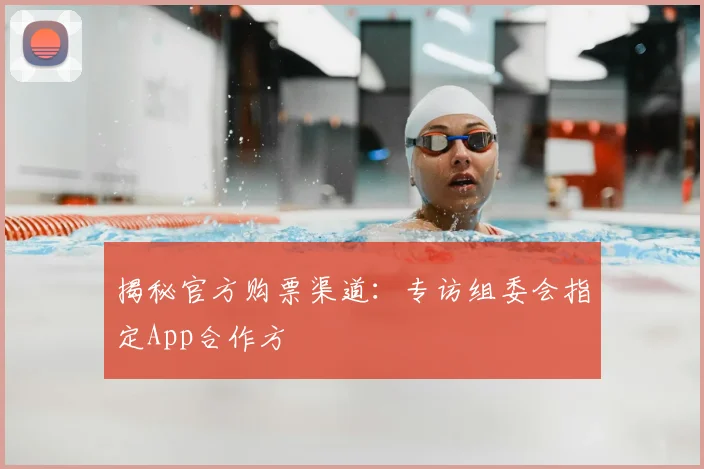 揭秘官方购票渠道:专访组委会指定App合作方