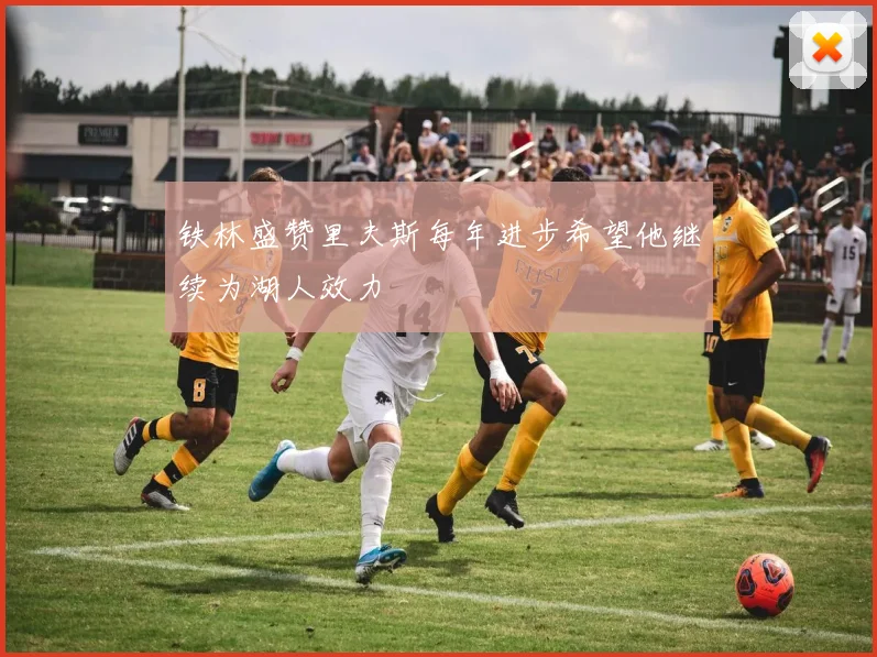铁林盛赞里夫斯每年进步希望他继续为湖人效力