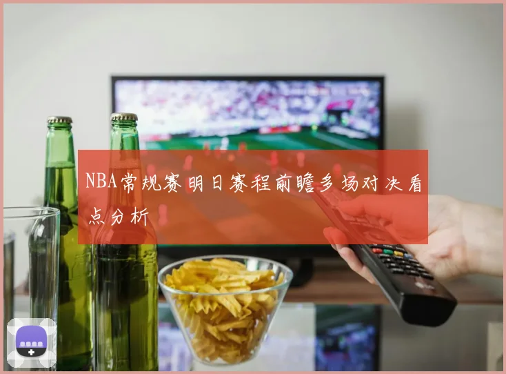 NBA常规赛明日赛程前瞻多场对决看点分析