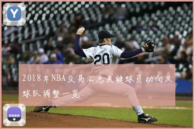 2018年NBA交易汇总关键球员动向及球队调整一览