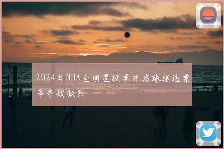 2024年NBA全明星投票开启球迷选票争夺战激烈