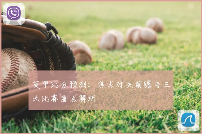 英甲比分预测:焦点对决前瞻与三大比赛看点解析