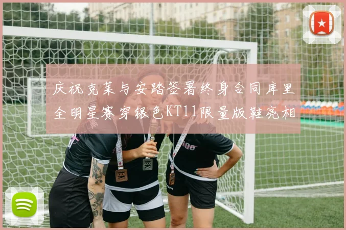 庆祝克莱与安踏签署终身合同库里全明星赛穿银色KT11限量版鞋亮相