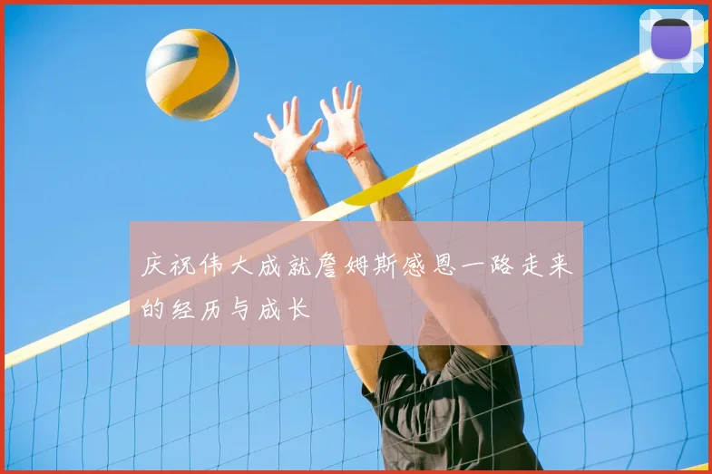 庆祝伟大成就詹姆斯感恩一路走来的经历与成长