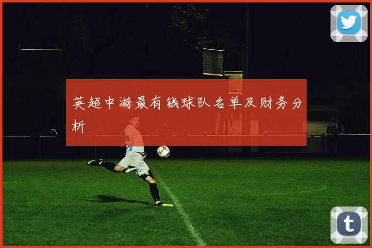 英超中游最有钱球队名单及财务分析