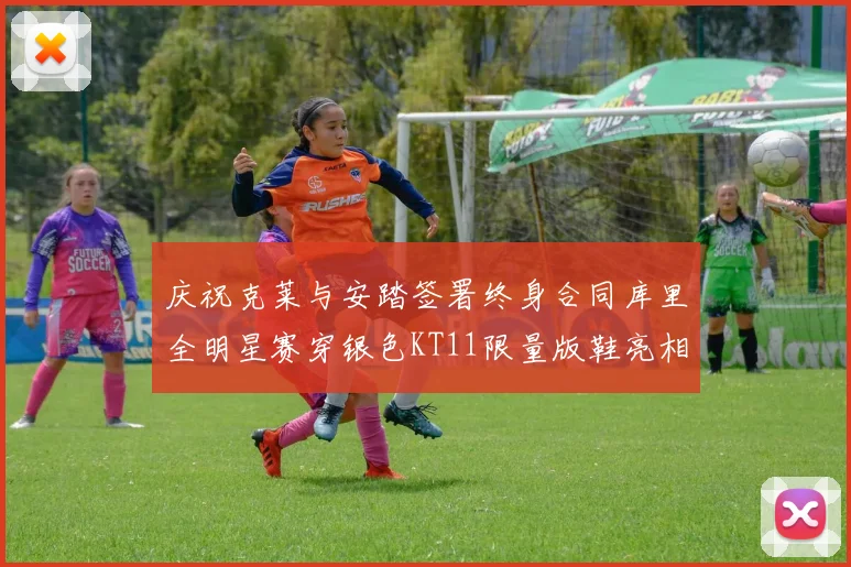 庆祝克莱与安踏签署终身合同库里全明星赛穿银色KT11限量版鞋亮相