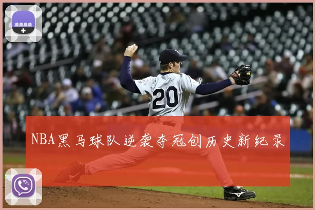 NBA黑马球队逆袭夺冠创历史新纪录