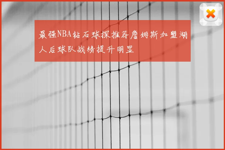 最强NBA钻石球探推荐詹姆斯加盟湖人后球队战绩提升明显