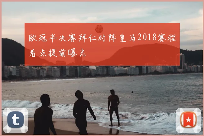 欧冠半决赛拜仁对阵皇马2018赛程看点提前曝光