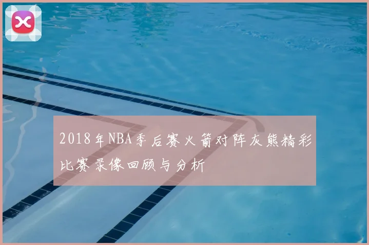 2018年NBA季后赛火箭对阵灰熊精彩比赛录像回顾与分析