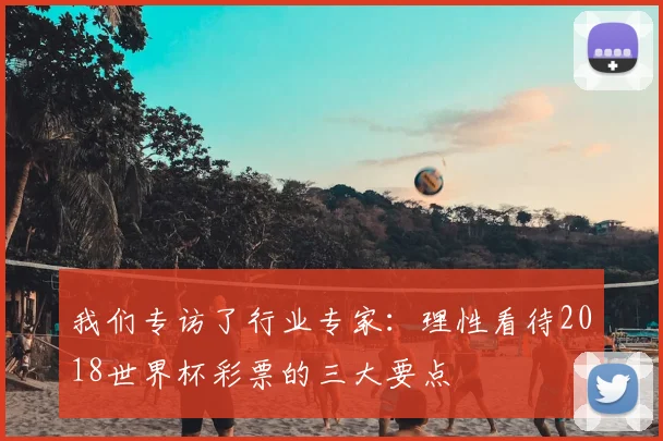 我们专访了行业专家：理性看待2018世界杯彩票的三大要点