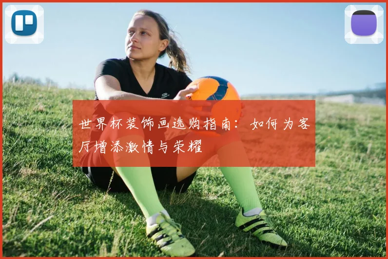 世界杯装饰画选购指南:如何为客厅增添激情与荣耀