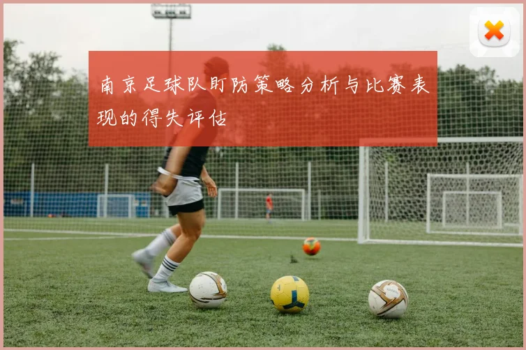 南京足球队盯防策略分析与比赛表现的得失评估