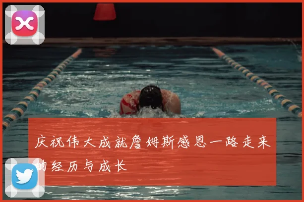庆祝伟大成就詹姆斯感恩一路走来的经历与成长