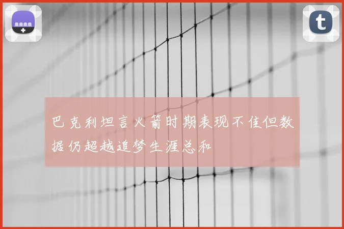 巴克利坦言火箭时期表现不佳但数据仍超越追梦生涯总和