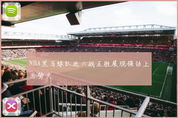NBA黑马球队近六战五胜展现强劲上升势头