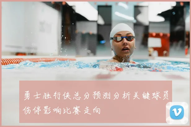 勇士独行侠总分预测分析关键球员伤停影响比赛走向